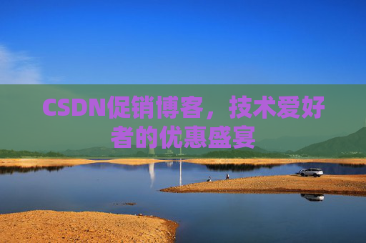 CSDN促销博客，技术爱好者的优惠盛宴